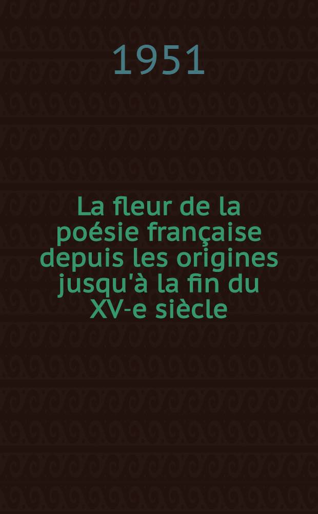 La fleur de la poésie française depuis les origines jusqu'à la fin du XV-e siècle