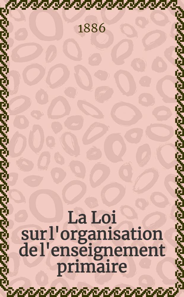La Loi sur l'organisation de l'enseignement primaire : [(1886)] Recuel de documents parlementaires relatifs a la discussion de cette loi au sénat. Déliberation 1
