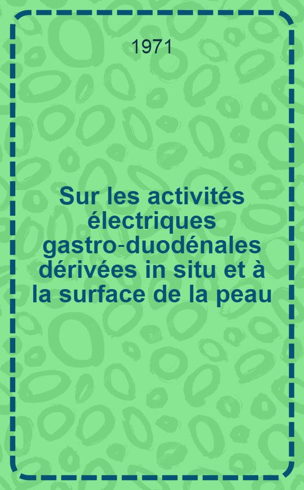 Sur les activit&eacute;s &eacute;lectriques gastro-duod&eacute;nales d&eacute;riv&eacute;es in situ et &agrave; la surface de la peau : &Eacute;tude corr&eacute;lative chez l'animal et chez l'homme : Th&egrave;se ..