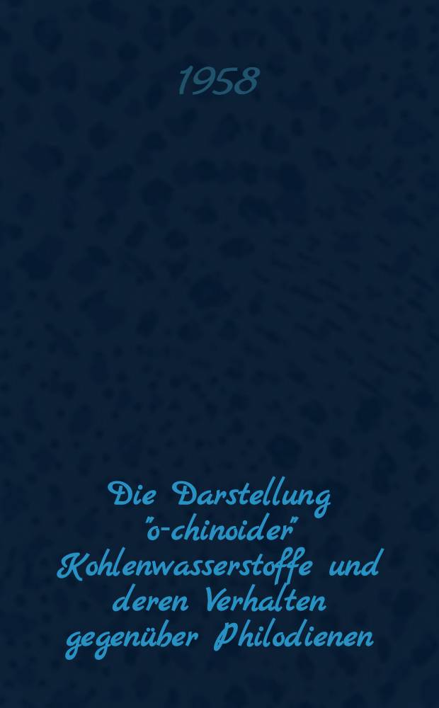 Die Darstellung "o-chinoider" Kohlenwasserstoffe und deren Verhalten gegen&uuml;ber Philodienen : Inaug.-Diss. zur Erlangung des Doktorgrades der Mathematisch-naturwiss. Fakult&auml;t der Univ. K&ouml;ln