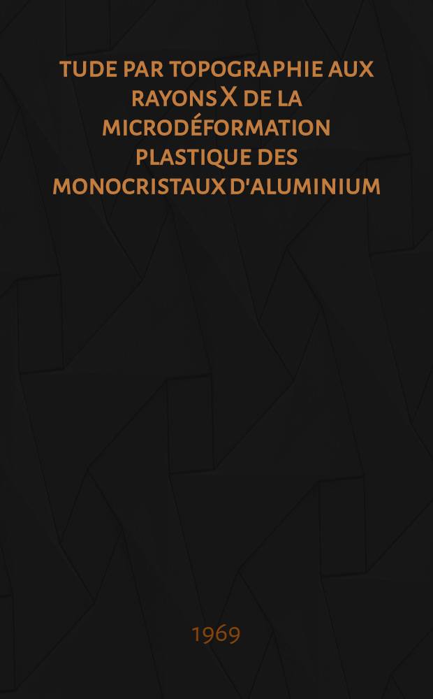 Étude par topographie aux rayons X de la microdéformation plastique des monocristaux d'aluminium : 1-re thèse ..