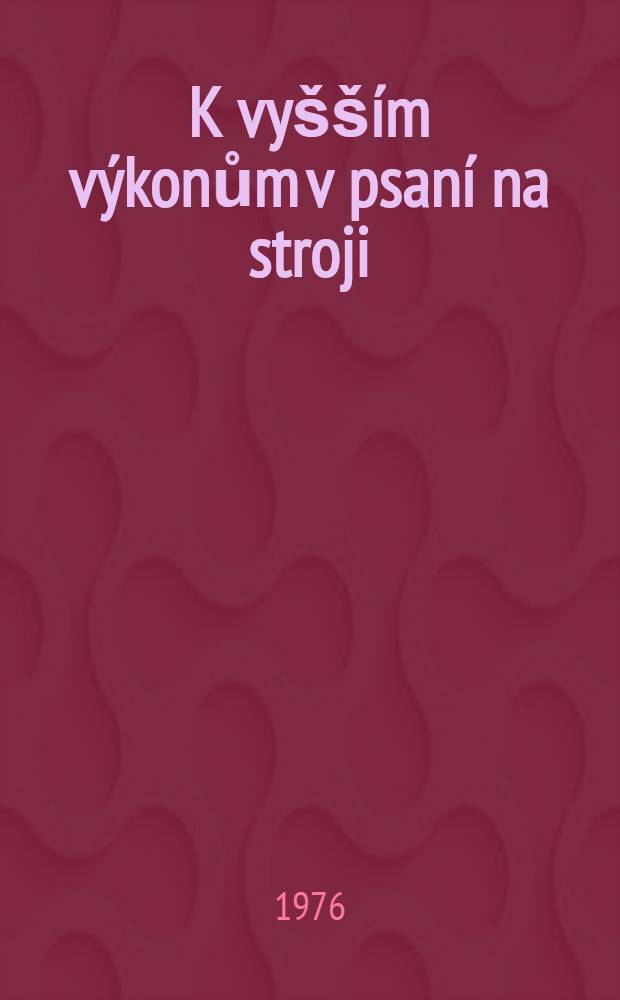 K vyšším výkonům v psaní na stroji : 600 úhozů za minutu