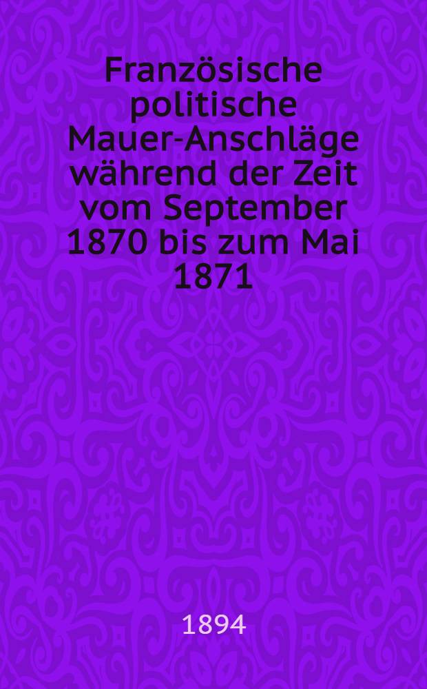 Französische politische Mauer-Anschläge während der Zeit vom September 1870 bis zum Mai 1871