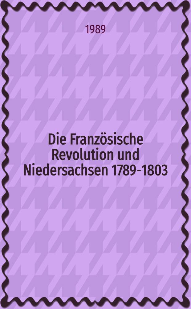 Die Französische Revolution und Niedersachsen 1789-1803 : Textband zur Ausst. der Niedersächsischen Landesbibl., Hannover