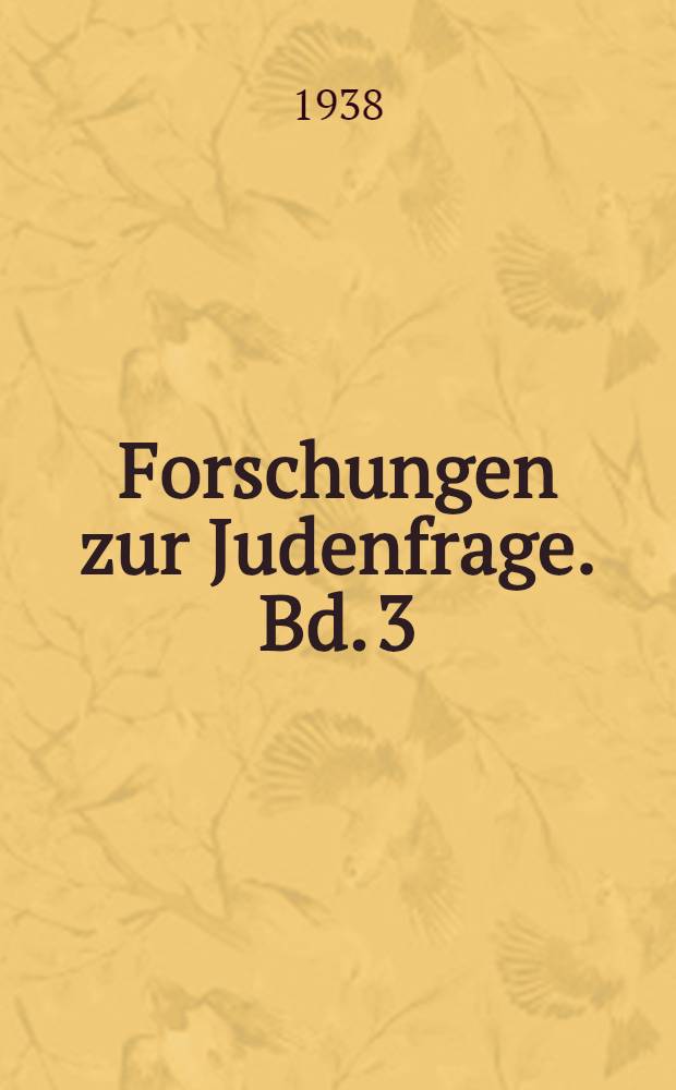 Forschungen zur Judenfrage. Bd. 3 : Sitzungsberichte der Dritten Münchner Arbeitstagung des Reichsinstituts für Geschichte des neuen Deutschlands vom 5. bis 7. Juli 1938