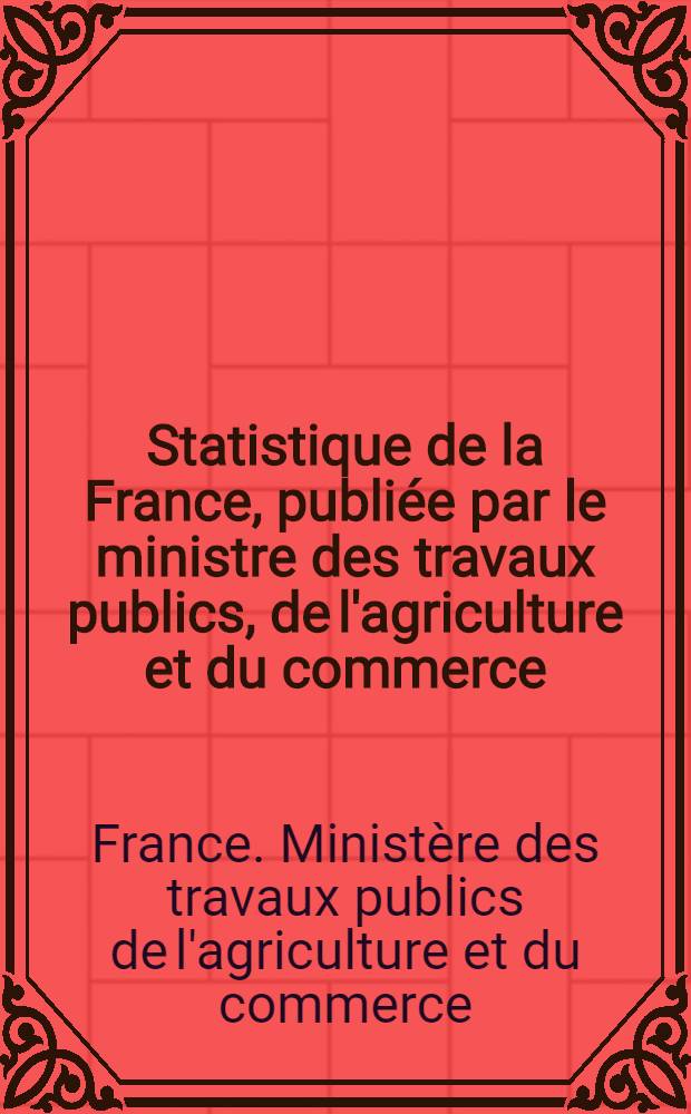 Statistique de la France, publiée par le ministre des travaux publics, de l'agriculture et du commerce