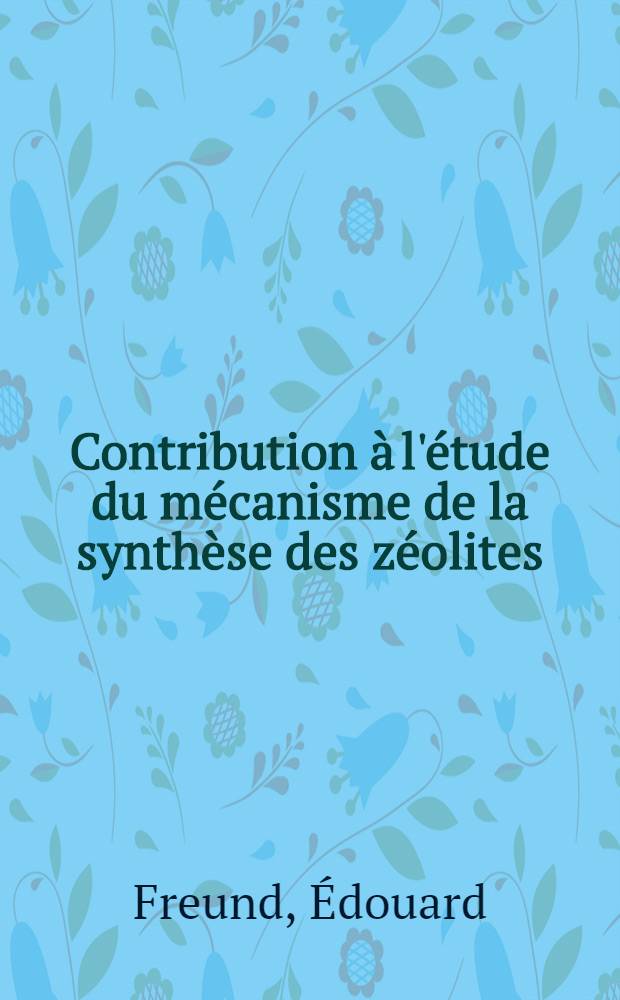 Contribution à l'étude du mécanisme de la synthèse des zéolites : Thèse prés. à l'Univ. de Paris VI ..
