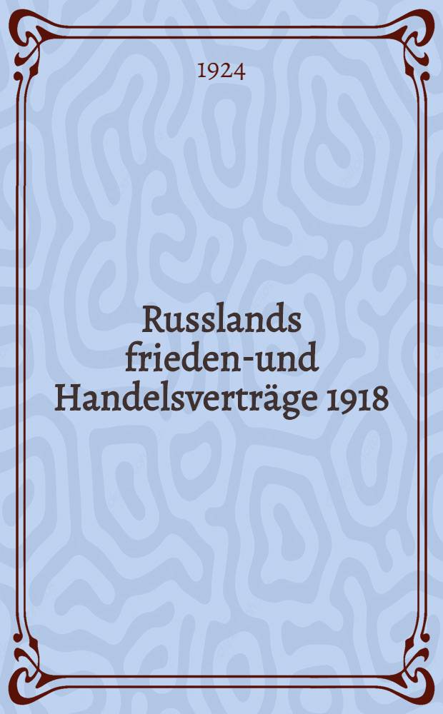 ... Russlands friedens- und Handelsverträge 1918/1923 : Auf Grund amtlichen Materials aus dem rus. übertr