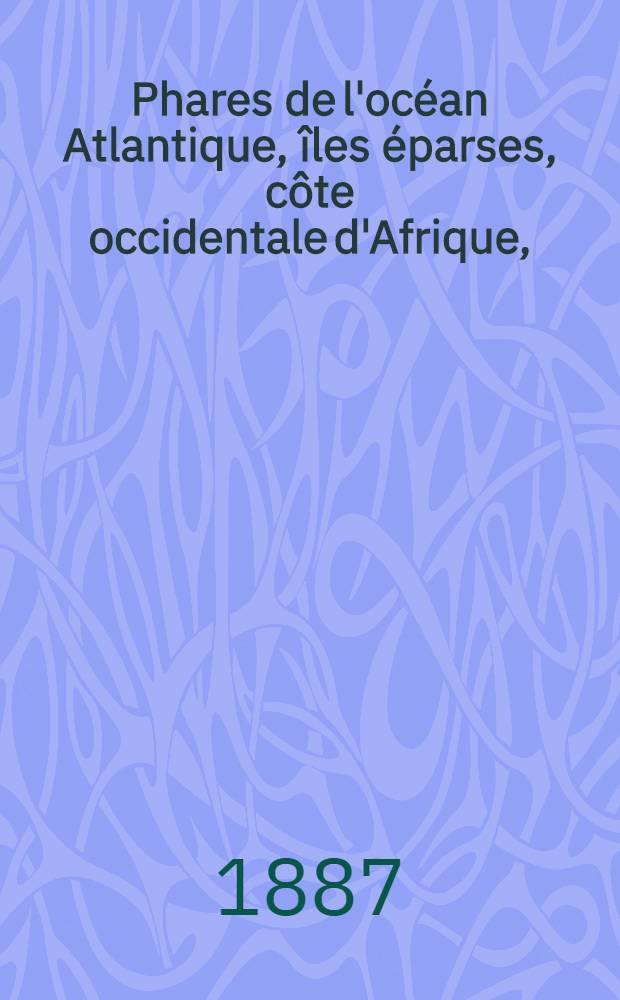 Phares de l'océan Atlantique, îles éparses, côte occidentale d'Afrique, (du détroit de Gibraltar au cap de Bonne-Espérance), les deux Amériques, y compris lamer des Antilles et le golfe de Mexique (du Labrador au cap Horn) : Collationnés et corrigés par le Service des instructions nautiques au ..