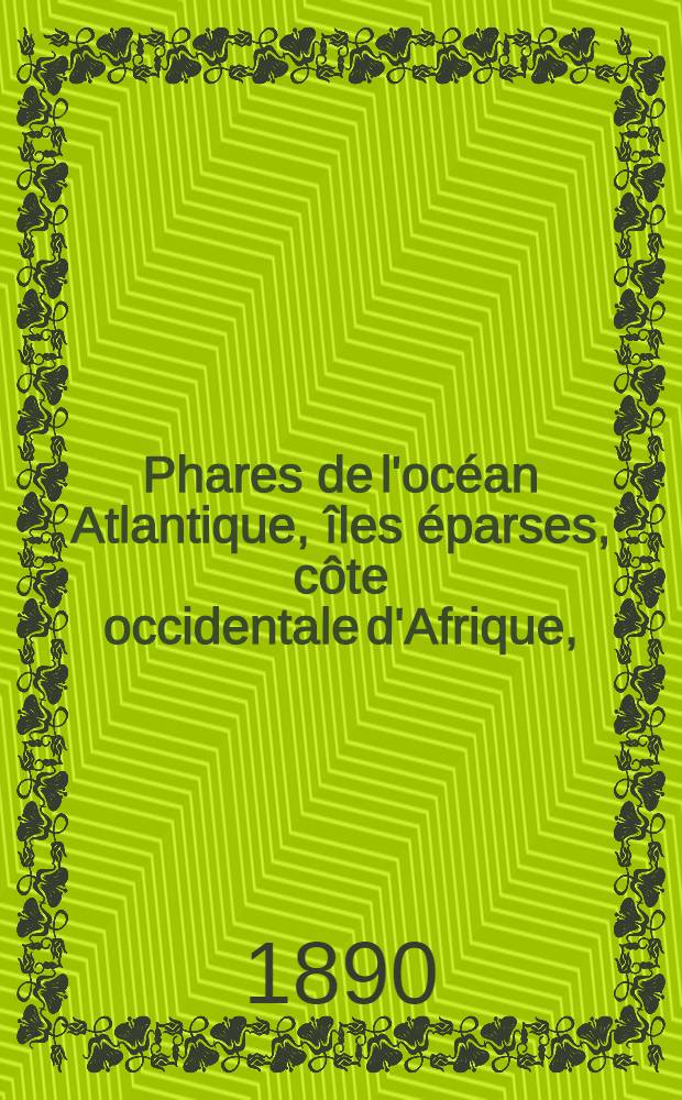 Phares de l'océan Atlantique, îles éparses, côte occidentale d'Afrique, (du détroit de Gibraltar au cap de Bonne-Espérance), les deux Amériques, y compris lamer des Antilles et le golfe de Mexique (du Labrador au cap Horn) : Collationnés et corrigés par le Service des instructions nautiques au ... 1-er mars 1890