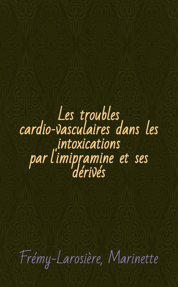 Les troubles cardio-vasculaires dans les intoxications par l'imipramine et ses dérivés : (À propos de 7 observations) : Thèse ..