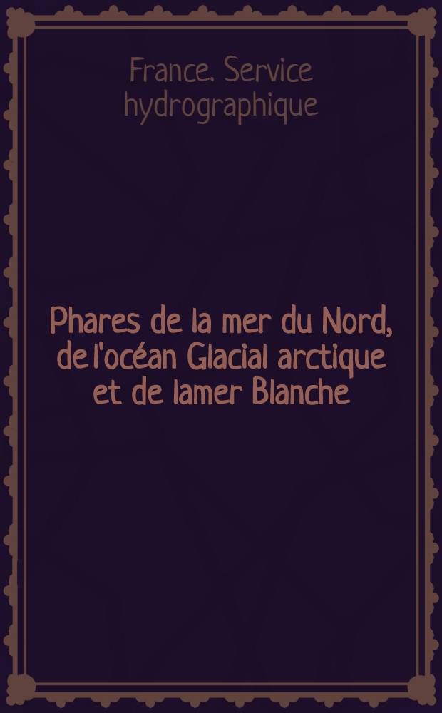 Phares de la mer du Nord, de l'océan Glacial arctique et de lamer Blanche (Belgique, Hollande, Allemagne, Danemark, îles Faeroë, Norvège, Islande) : Par le Service des instructions nautiques : Collationnés et corrigés au ..