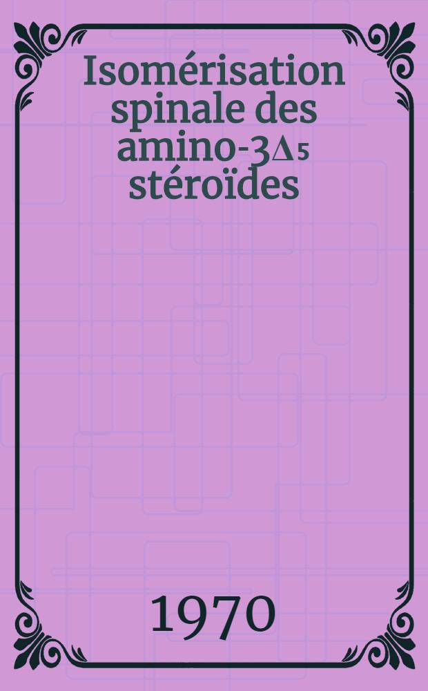 Isomérisation spinale des amino-3Δ₅ stéroïdes : Thèse près. à la Fac. des sciences d'Orsay, Univ. de Paris ..