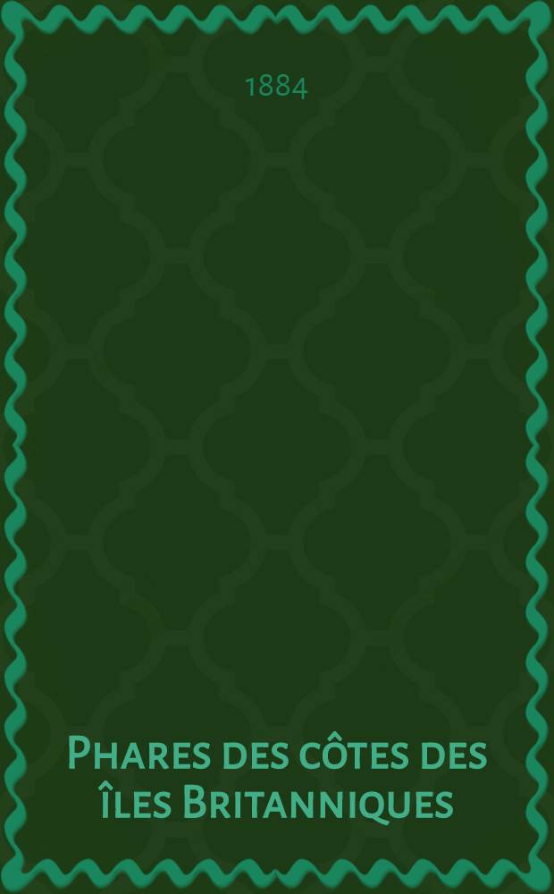 Phares des côtes des îles Britanniques : Par le Service des instructions nautiques Collationnés et corrigés au ... 1-er mars 1884