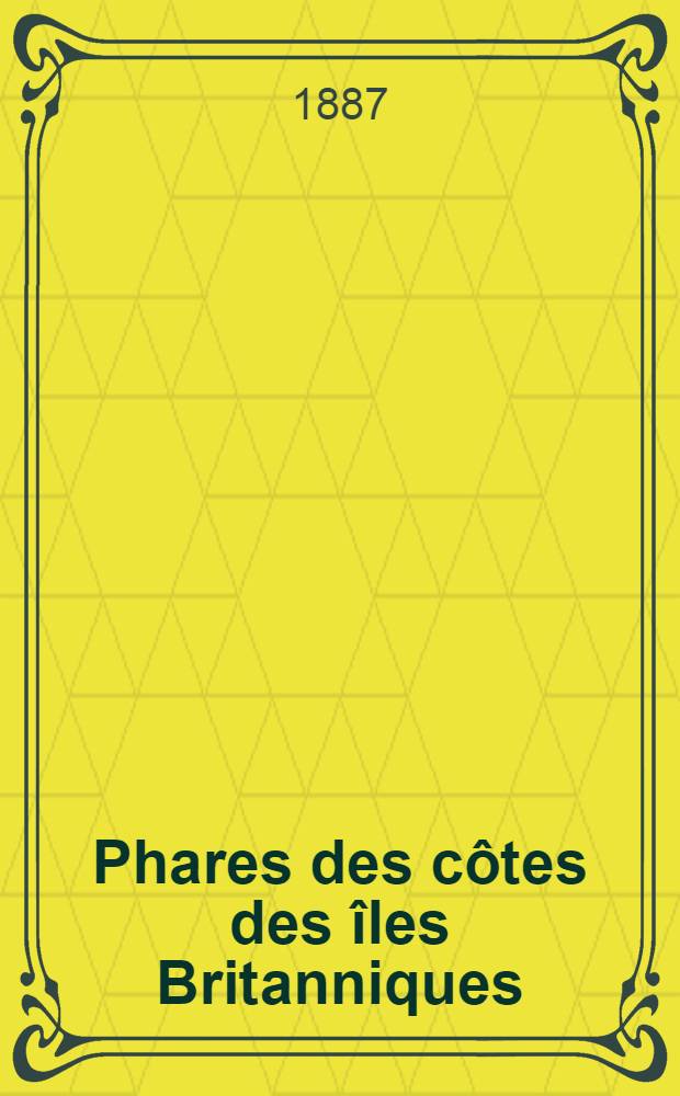Phares des côtes des îles Britanniques : Par le Service des instructions nautiques Collationnés et corrigés au ... 1-er mars 1887