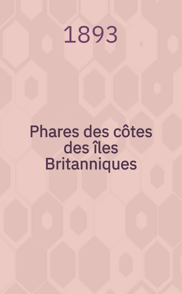 Phares des côtes des îles Britanniques : Par le Service des instructions nautiques Collationnés et corrigés au ... 1-er mars 1893