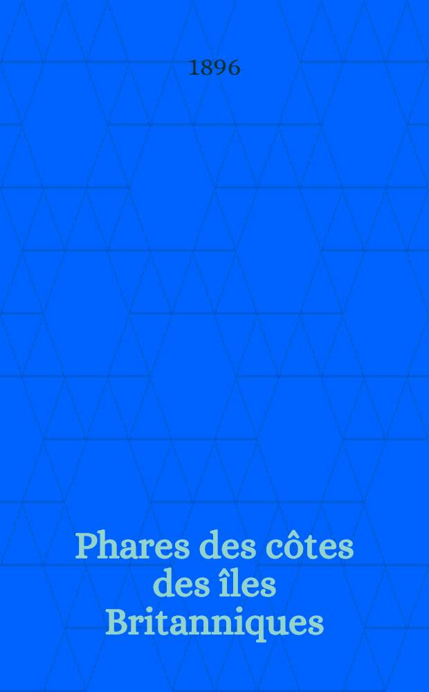 Phares des côtes des îles Britanniques : Par le Service des instructions nautiques Collationnés et corrigés au ... 1-er mars 1896