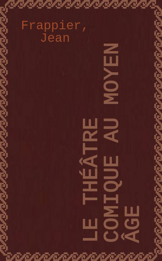 ... Le théâtre comique au moyen âge : Textes et traductions, avec une notice historique et littéraire, des notes explicatives, des jugements, des questionnaires et des sujets de devoirs
