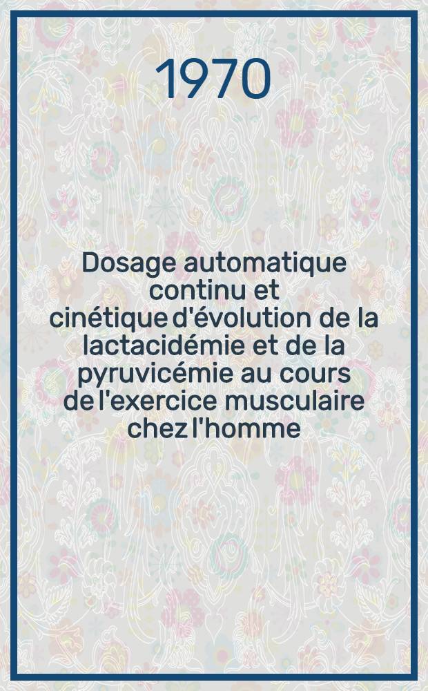 Dosage automatique continu et cinétique d'évolution de la lactacidémie et de la pyruvicémie au cours de l'exercice musculaire chez l'homme : Thèse ..