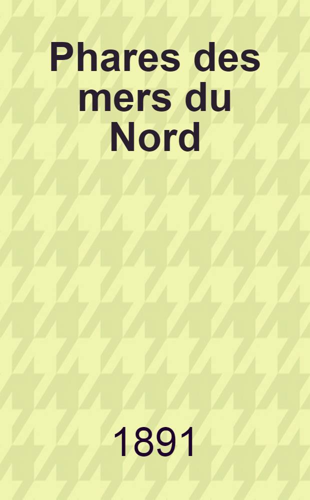 Phares des mers du Nord (Belgique, Hollande, Allemagne, Danemark, Norvège, Suède, Russie) : Mer du Nord, mer Baltique et mer Blanche, par le Service des instructions nautiques Collationnés et corrigés au ... 1-er mars 1891
