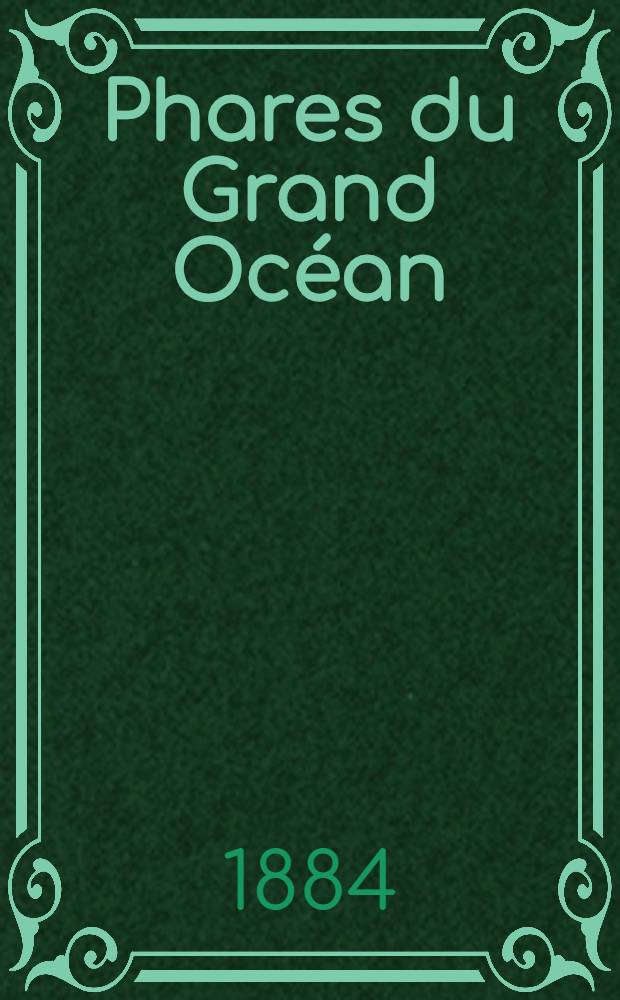 Phares du Grand Océan : (Côtes occidentales d'Amérique, détroit de Magellan et îles éparses), corrigés par Service des instructions nautiques, au ..