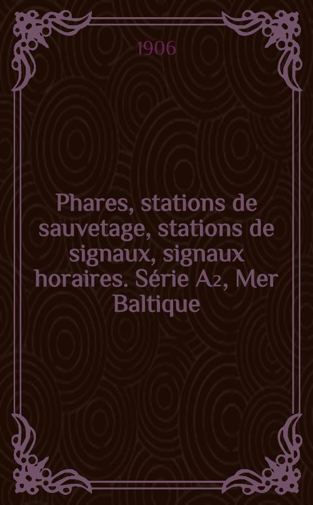 Phares, stations de sauvetage, stations de signaux, signaux horaires. Série A₂, Mer Baltique (entrées) : Par le Service des instructions nautiques : Collationnés et corrigés au ..