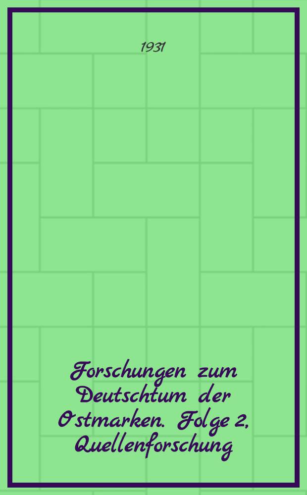 Forschungen zum Deutschtum der Ostmarken. Folge 2, Quellenforschung : Im Auftrage der Preussischen Akademie der Wissenschaften