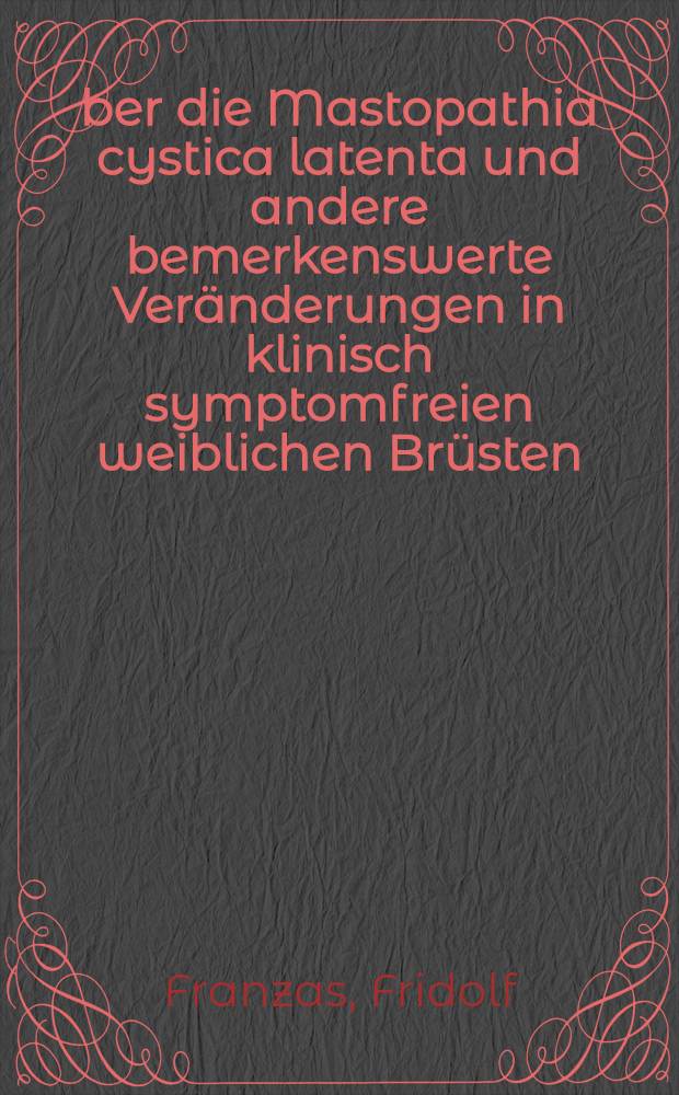 Über die Mastopathia cystica latenta und andere bemerkenswerte Veränderungen in klinisch symptomfreien weiblichen Brüsten