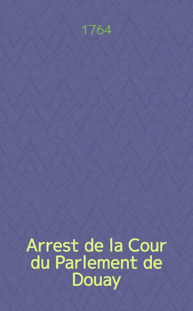 Arrest de la Cour du Parlement de Douay : Mesures pour l'administration des colléges du ressort ayant appartenu aux jésuites : Extrait des registres du Parlement du 13 déc. 1764