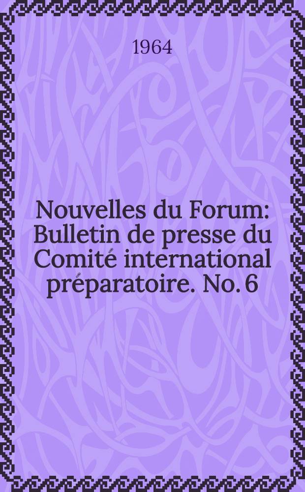 Nouvelles du Forum : Bulletin de presse du Comité international préparatoire. No. 6 : Juillet 1964