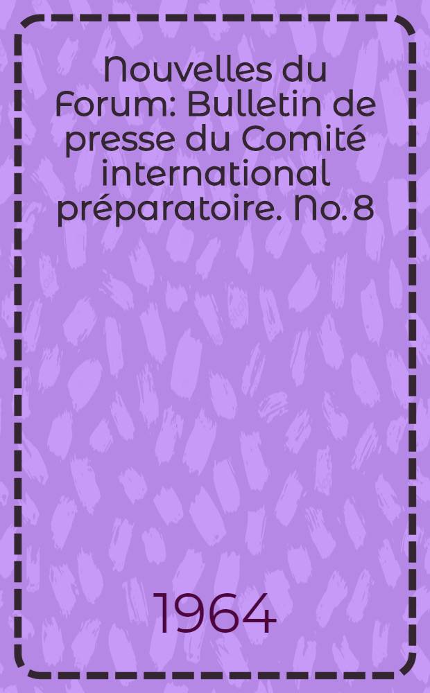 Nouvelles du Forum : Bulletin de presse du Comité international préparatoire. No. 8 : Août 1964