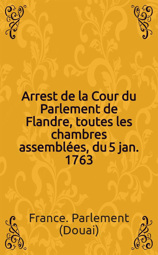Arrest de la Cour du Parlement de Flandre, toutes les chambres assemblées, du 5 jan. 1763 : Extrait des registres du Parlement