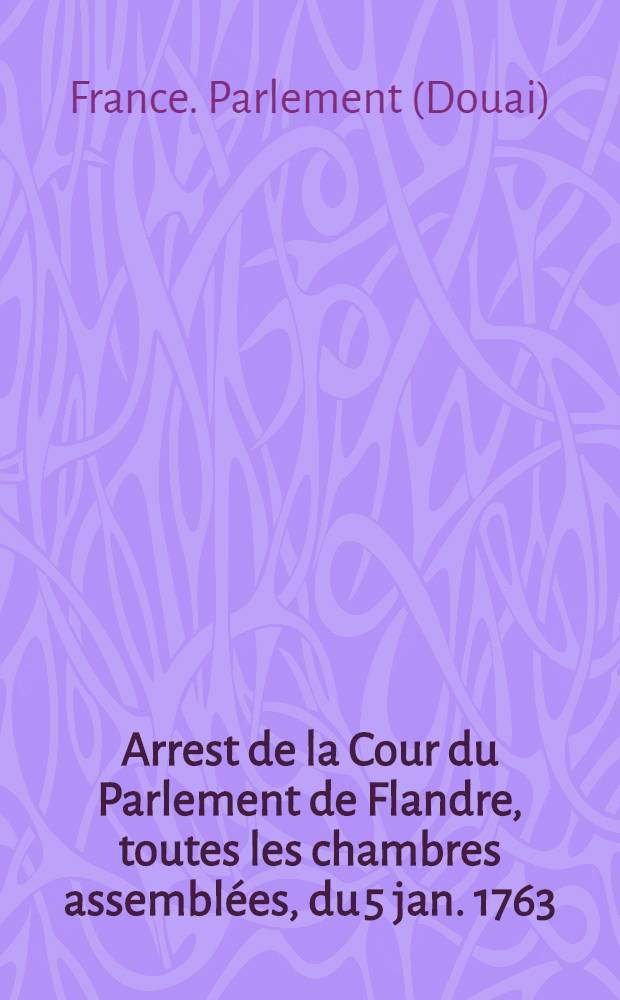 Arrest de la Cour du Parlement de Flandre, toutes les chambres assemblées, du 5 jan. 1763 : Extrait des registres du Parlement