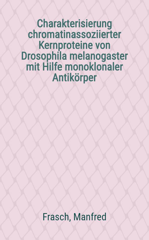 Charakterisierung chromatinassoziierter Kernproteine von Drosophila melanogaster mit Hilfe monoklonaler Antikörper : Diss