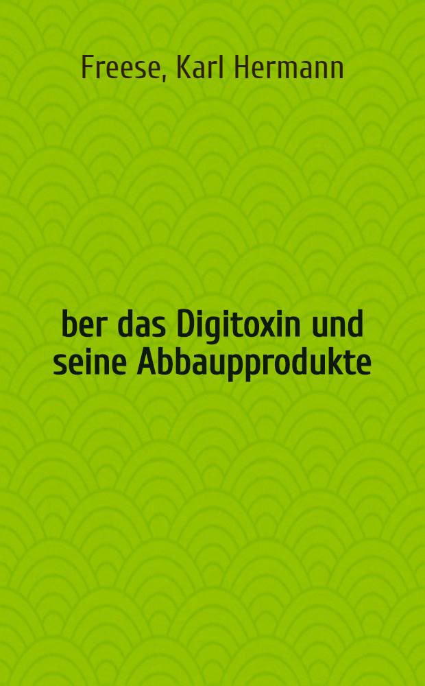 Über das Digitoxin und seine Abbaupprodukte : Inaug.-Diss. ... der hohen Mathematisch-naturwissenschaftlichen Fakultät de Georg August-Universität zu Göttingen