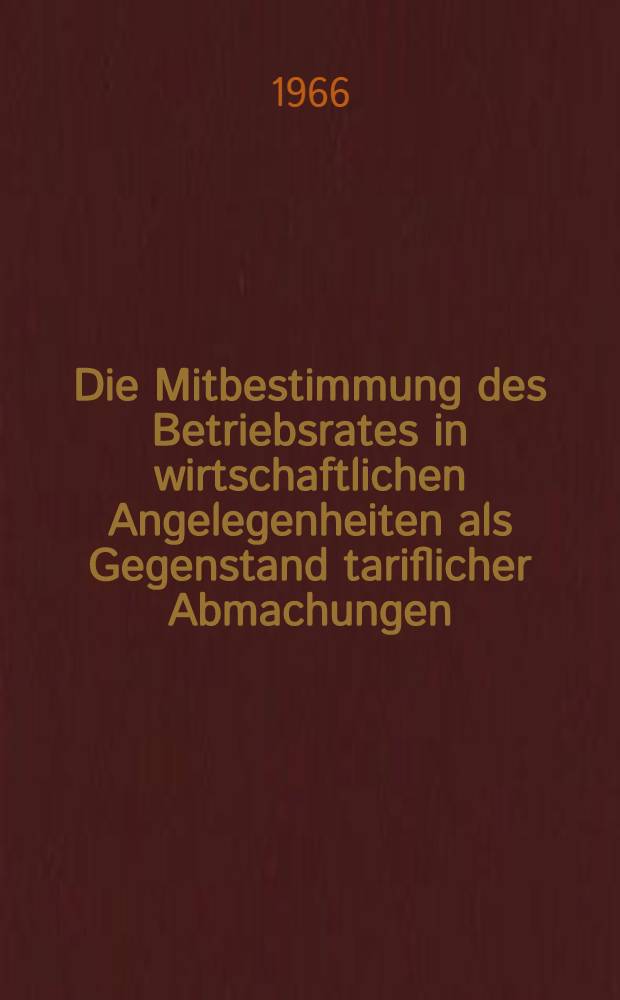Die Mitbestimmung des Betriebsrates in wirtschaftlichen Angelegenheiten als Gegenstand tariflicher Abmachungen : Inaug.-Diss. ... einer ... Rechtswissenschaftlichen Fakultät der Univ. Köln
