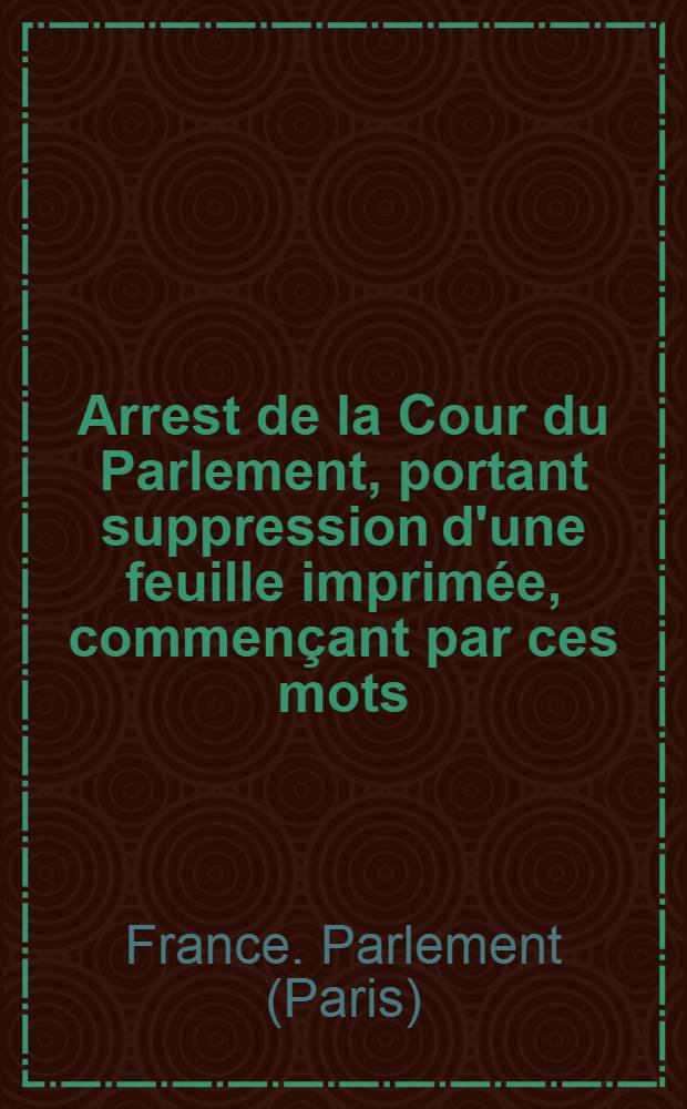 Arrest de la Cour du Parlement, portant suppression d'une feuille imprimée, commençant par ces mots: Le 25 may, fête de saint Grégoire VII., pape & confesseur : Du 20. juillet 1729
