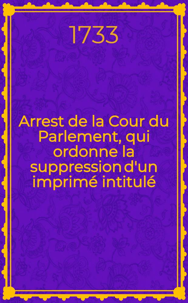 Arrest de la Cour du Parlement, qui ordonne la suppression d'un imprimé intitulé: "Lettre de m. Leullier à m. le Premier Président" ... [etc.] : Du 23. février 1733 : Extrait des registres du Parlement