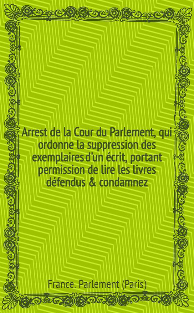 Arrest de la Cour du Parlement, qui ordonne la suppression des exemplaires d'un écrit, portant permission de lire les livres défendus & condamnez : Du 4. août 1732 : Extrait des registres du Parlement