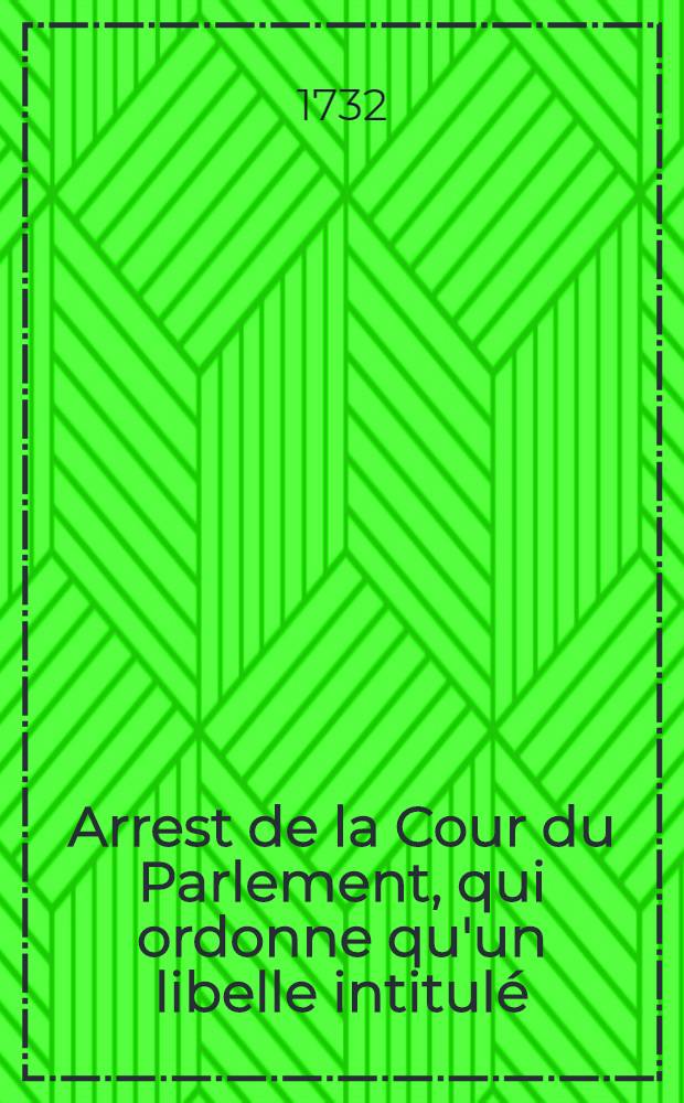Arrest de la Cour du Parlement, qui ordonne qu'un libelle intitul&eacute;: "M&eacute;moire touchant l'origine & l'autorit&eacute; du Parlement de France, appell&eacute; "Judicium Francorum", sera lacer&eacute; & br&ucirc;l&eacute; par l'ex&eacute;cuteur de la Haute Justice, comme attentatoire &agrave; la souverainet&eacute; du roi & contraire aux Loix fondamentales du royaume : Du 13. ao&ucirc;t 1732 : Extrait des registres du Parlement