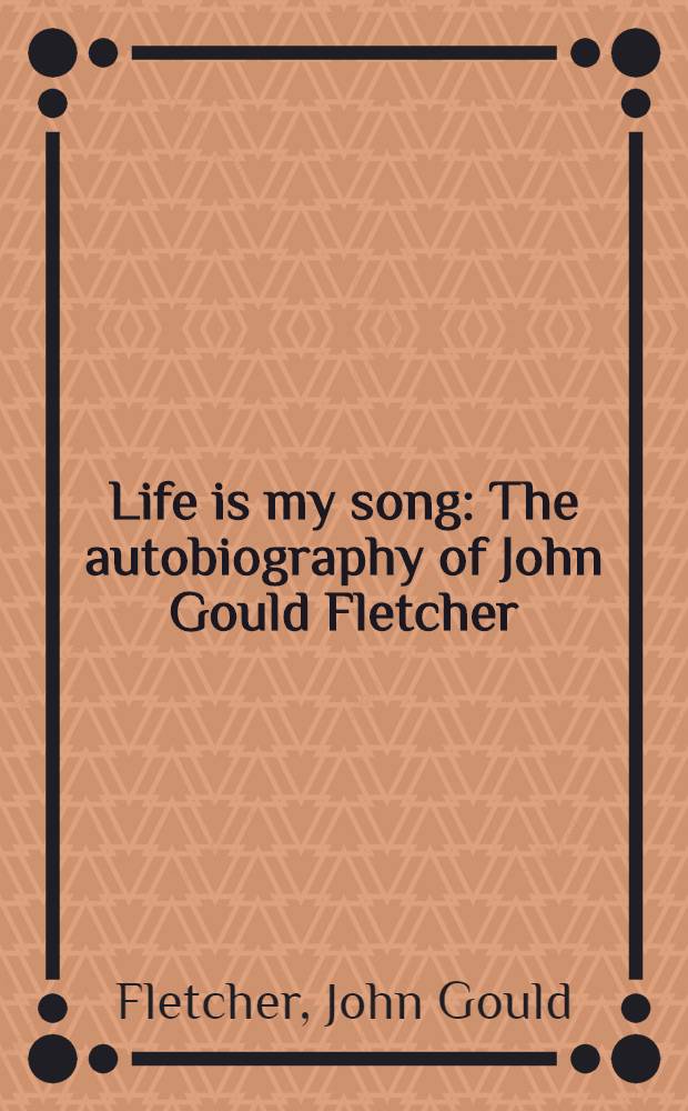 Life is my song : The autobiography of John Gould Fletcher