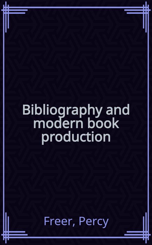 Bibliography and modern book production : Notes and sources for student librarians, printers, booksellers stationers, book-collectors