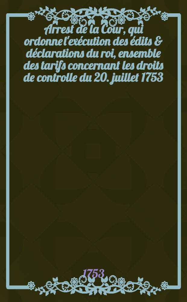 Arrest de la Cour, qui ordonne l'exécution des édits & déclarations du roi, ensemble des tarifs concernant les droits de controlle du 20. juillet 1753 : Extrait des registres de Parlement