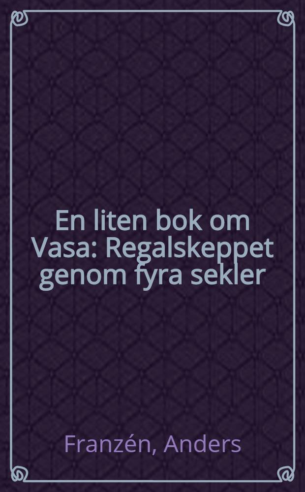 En liten bok om Vasa : Regalskeppet genom fyra sekler