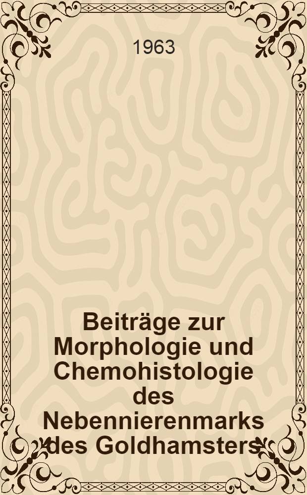 Beiträge zur Morphologie und Chemohistologie des Nebennierenmarks des Goldhamsters (Mesocricetus auratus) : Inaug.-Diss. ... der ... Univ. in Mainz