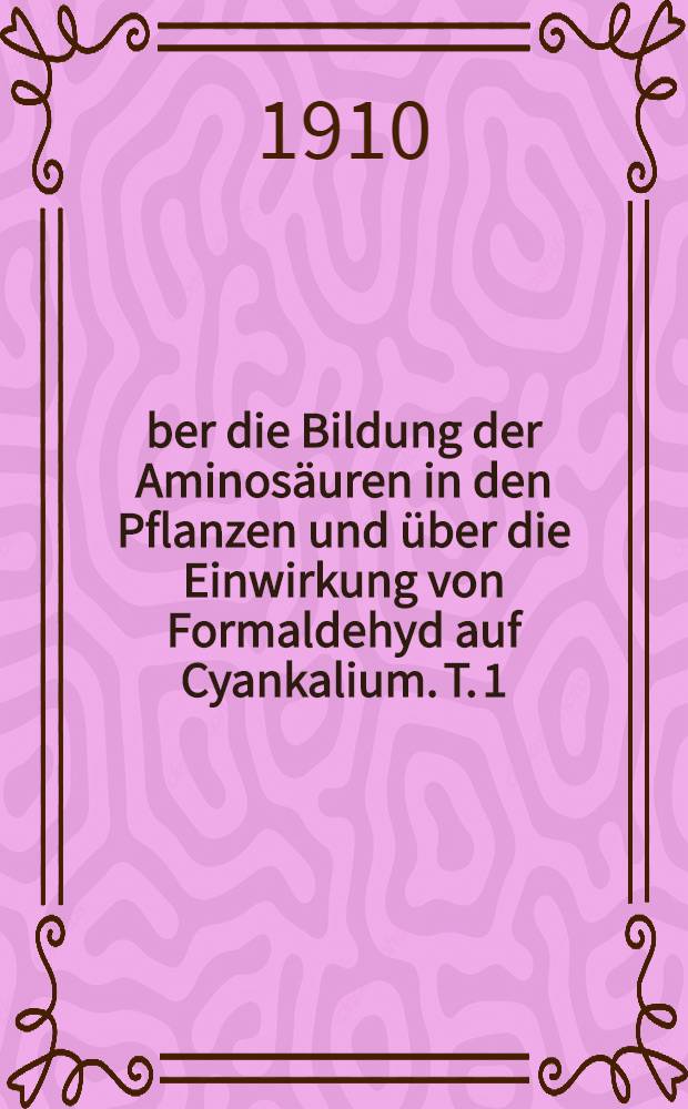 Über die Bildung der Aminosäuren in den Pflanzen und über die Einwirkung von Formaldehyd auf Cyankalium. T. 1 : Theoretischer Teil