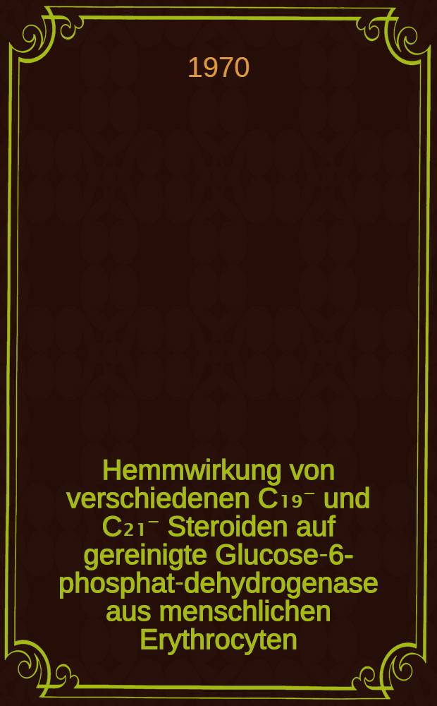 Hemmwirkung von verschiedenen C₁₉⁻ und C₂₁⁻ Steroiden auf gereinigte Glucose-6-phosphat-dehydrogenase aus menschlichen Erythrocyten : Inaug.-Diss ... der Med. Fak. der ... Univ. Mainz