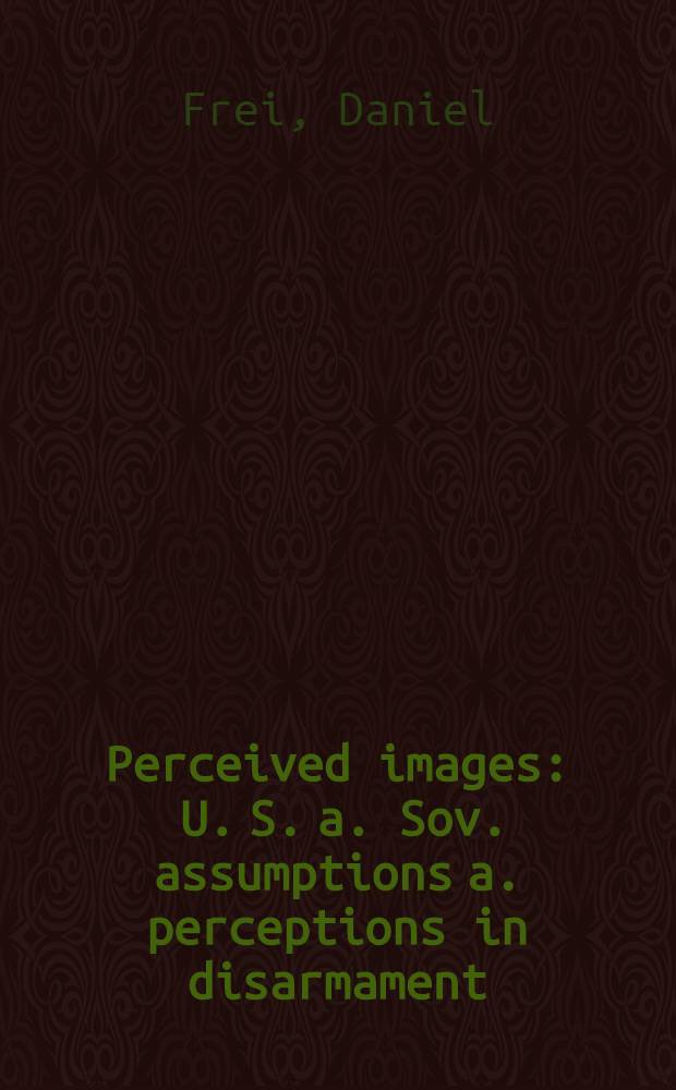 Perceived images : U. S. a. Sov. assumptions a. perceptions in disarmament