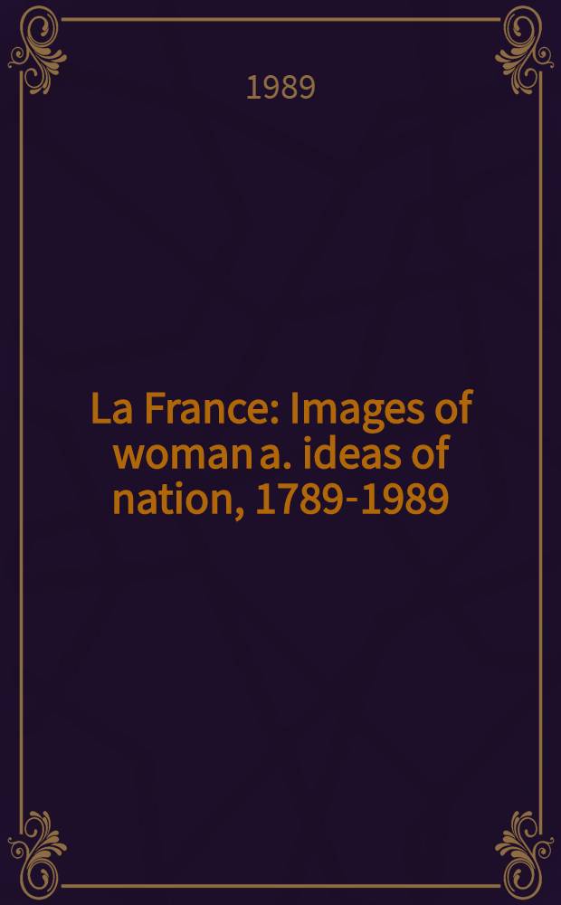 La France : Images of woman a. ideas of nation, 1789-1989 : A catalogue of the Exhib., Hayward gallery, London, 26 Jan. to 16 Apr., Walker art gallery; Liverpool, 3 May to 11 June