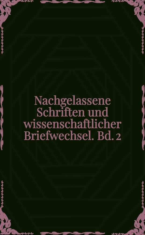 Nachgelassene Schriften und wissenschaftlicher Briefwechsel. Bd. 2 : Wissenschaftlicher Briefwechsel